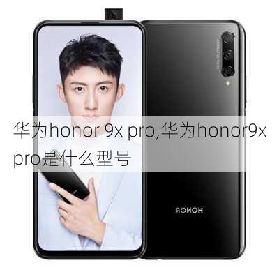 华为honor 9x pro,华为honor9xpro是什么型号