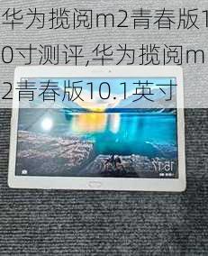 华为揽阅m2青春版10寸测评,华为揽阅m2青春版10.1英寸