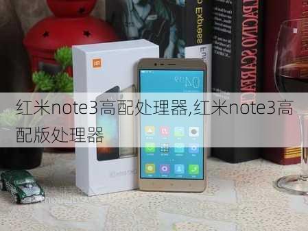 红米note3高配处理器,红米note3高配版处理器