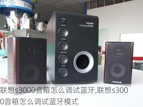 联想s3000音箱怎么调试蓝牙,联想s3000音箱怎么调试蓝牙模式