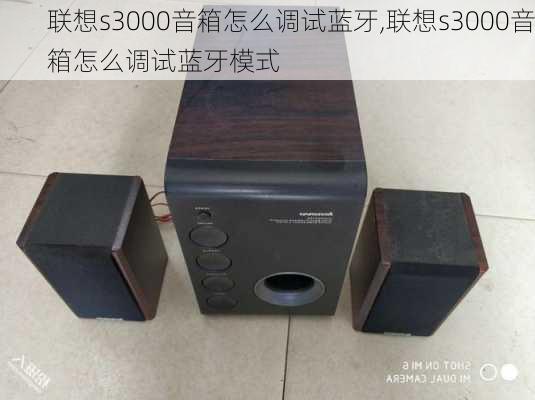 联想s3000音箱怎么调试蓝牙,联想s3000音箱怎么调试蓝牙模式