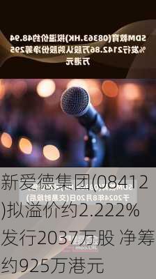 新爱德集团(08412)拟溢价约2.222%发行2037万股 净筹约925万港元