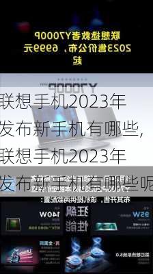 联想手机2023年发布新手机有哪些,联想手机2023年发布新手机有哪些呢