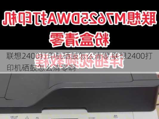 联想2400打印机硒鼓怎么清零,联想2400打印机硒鼓怎么清零啊