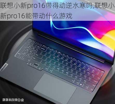 联想小新pro16带得动逆水寒吗,联想小新pro16能带动什么游戏