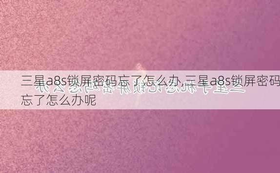 三星a8s锁屏密码忘了怎么办,三星a8s锁屏密码忘了怎么办呢