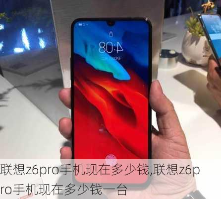 联想z6pro手机现在多少钱,联想z6pro手机现在多少钱一台