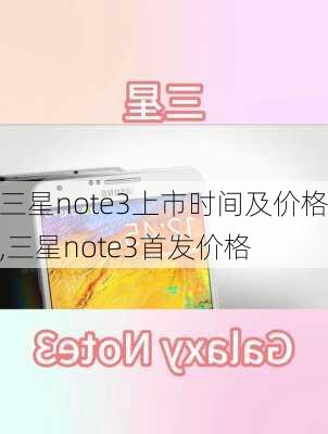 三星note3上市时间及价格,三星note3首发价格