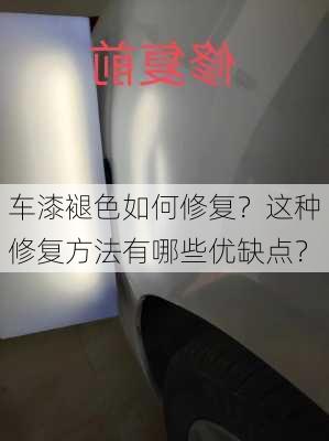 车漆褪色如何修复？这种修复方法有哪些优缺点？