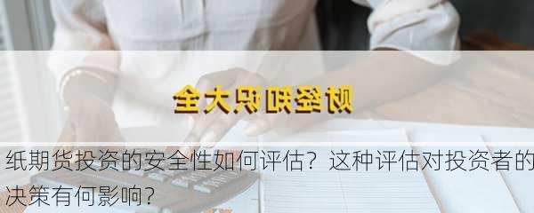 纸期货投资的安全性如何评估？这种评估对投资者的决策有何影响？