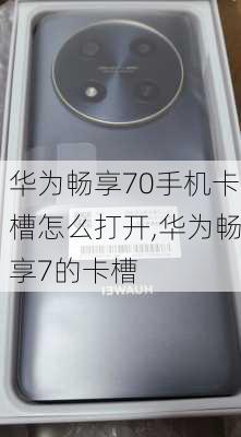 华为畅享70手机卡槽怎么打开,华为畅享7的卡槽