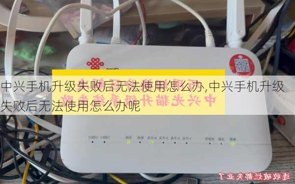 中兴手机升级失败后无法使用怎么办,中兴手机升级失败后无法使用怎么办呢