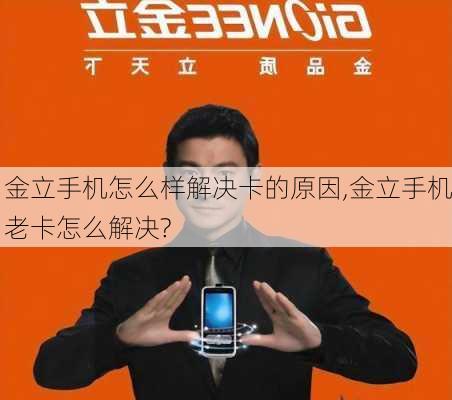 金立手机怎么样解决卡的原因,金立手机老卡怎么解决?