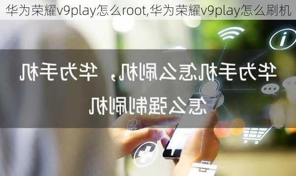 华为荣耀v9play怎么root,华为荣耀v9play怎么刷机