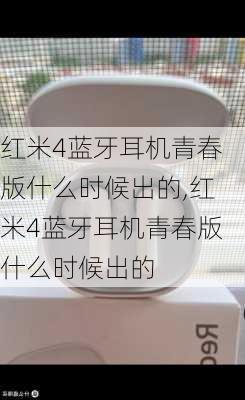 红米4蓝牙耳机青春版什么时候出的,红米4蓝牙耳机青春版什么时候出的