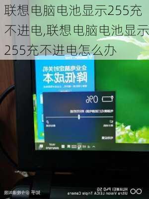 联想电脑电池显示255充不进电,联想电脑电池显示255充不进电怎么办