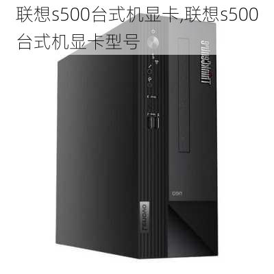 联想s500台式机显卡,联想s500台式机显卡型号