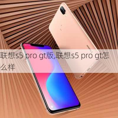 联想s5 pro gt版,联想s5 pro gt怎么样