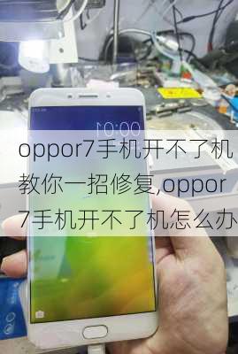 oppor7手机开不了机教你一招修复,oppor7手机开不了机怎么办