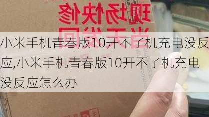 小米手机青春版10开不了机充电没反应,小米手机青春版10开不了机充电没反应怎么办