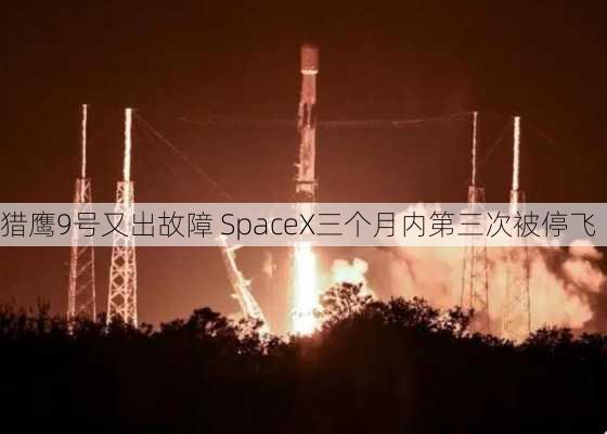 猎鹰9号又出故障 SpaceX三个月内第三次被停飞