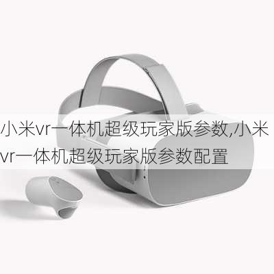 小米vr一体机超级玩家版参数,小米vr一体机超级玩家版参数配置