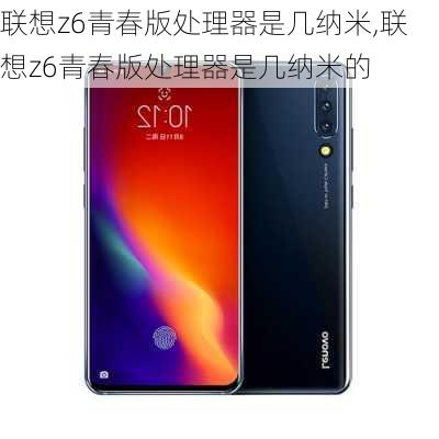 联想z6青春版处理器是几纳米,联想z6青春版处理器是几纳米的