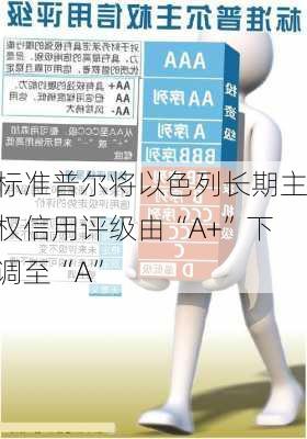 标准普尔将以色列长期主权信用评级由“A+”下调至“A”