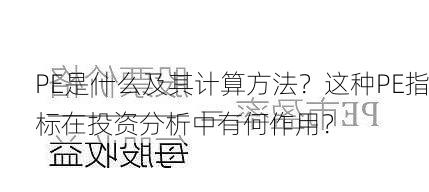 PE是什么及其计算方法？这种PE指标在投资分析中有何作用？