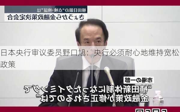 日本央行审议委员野口旭：央行必须耐心地维持宽松政策