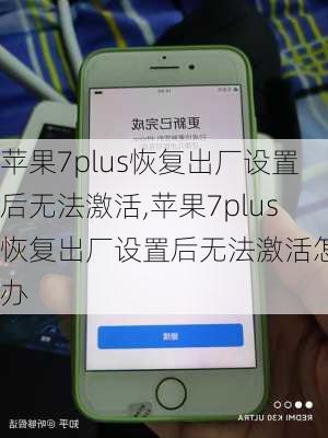 苹果7plus恢复出厂设置后无法激活,苹果7plus恢复出厂设置后无法激活怎么办