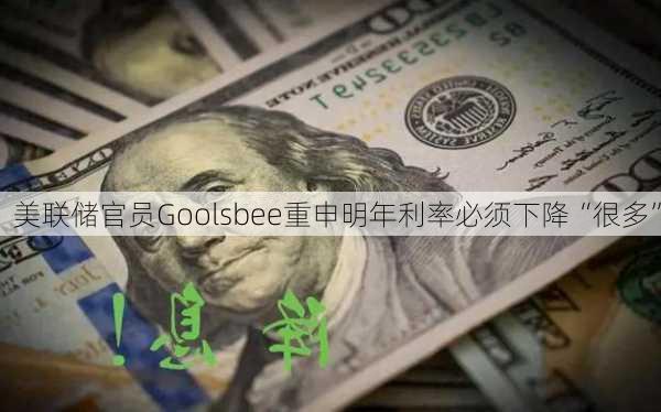 美联储官员Goolsbee重申明年利率必须下降“很多”