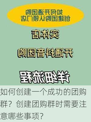 如何创建一个成功的团购群？创建团购群时需要注意哪些事项？