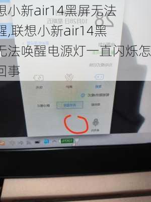 联想小新air14黑屏无法唤醒,联想小新air14黑屏无法唤醒电源灯一直闪烁怎么回事