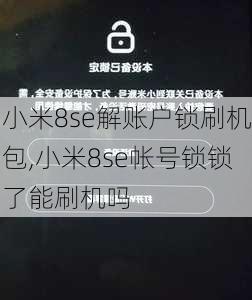 小米8se解账户锁刷机包,小米8se帐号锁锁了能刷机吗