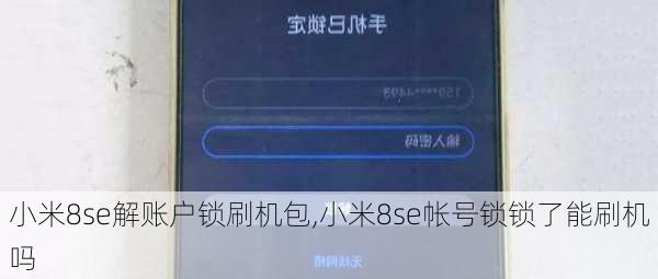 小米8se解账户锁刷机包,小米8se帐号锁锁了能刷机吗