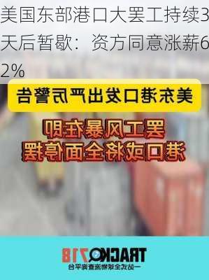 美国东部港口大罢工持续3天后暂歇：资方同意涨薪62%