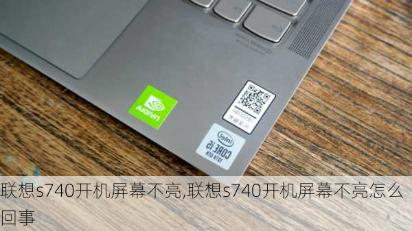 联想s740开机屏幕不亮,联想s740开机屏幕不亮怎么回事