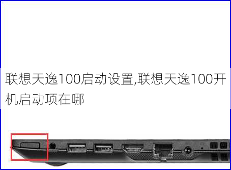 联想天逸100启动设置,联想天逸100开机启动项在哪