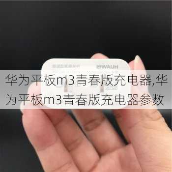 华为平板m3青春版充电器,华为平板m3青春版充电器参数