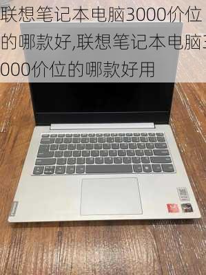 联想笔记本电脑3000价位的哪款好,联想笔记本电脑3000价位的哪款好用