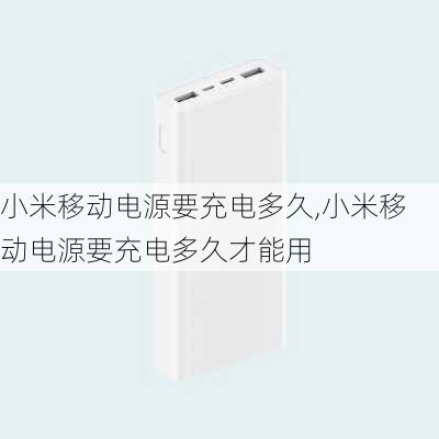 小米移动电源要充电多久,小米移动电源要充电多久才能用