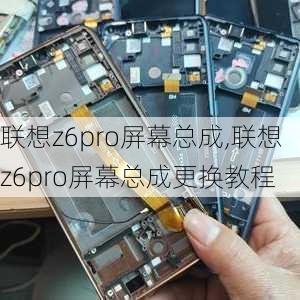 联想z6pro屏幕总成,联想z6pro屏幕总成更换教程