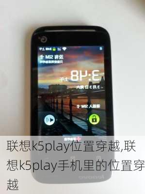 联想k5play位置穿越,联想k5play手机里的位置穿越