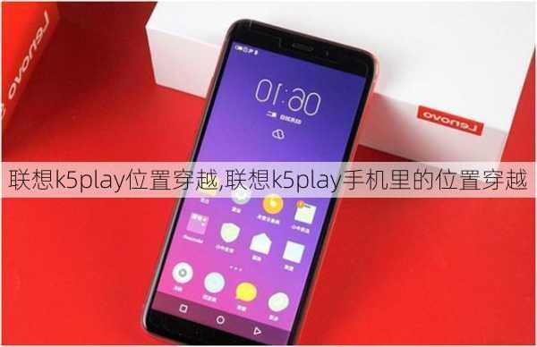 联想k5play位置穿越,联想k5play手机里的位置穿越