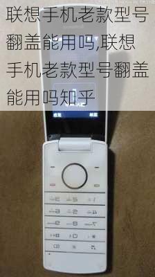 联想手机老款型号翻盖能用吗,联想手机老款型号翻盖能用吗知乎