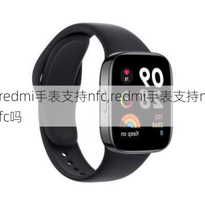 redmi手表支持nfc,redmi手表支持nfc吗