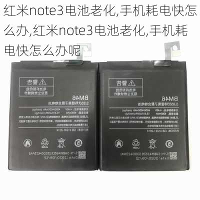 红米note3电池老化,手机耗电快怎么办,红米note3电池老化,手机耗电快怎么办呢