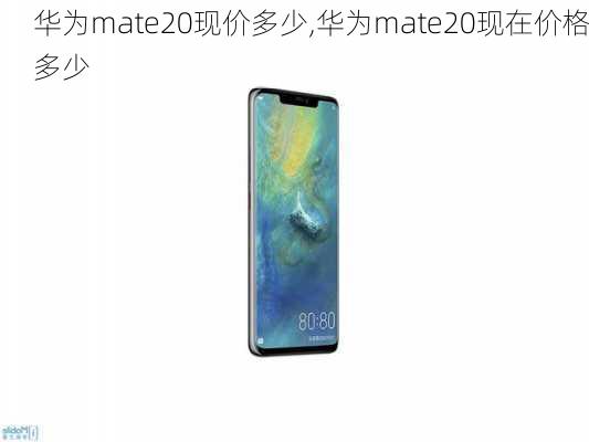 华为mate20现价多少,华为mate20现在价格多少