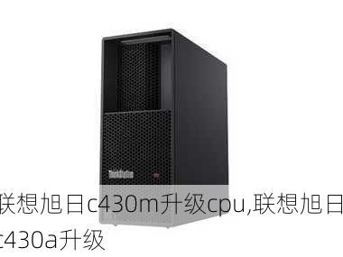 联想旭日c430m升级cpu,联想旭日c430a升级